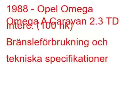 1988 - Opel Omega
Omega A Caravan 2.3 TD Interc. (100 hk) Bränsleförbrukning och tekniska specifikationer