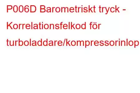 P006D Barometriskt tryck - Korrelationsfelkod för turboladdare/kompressorinloppstryck