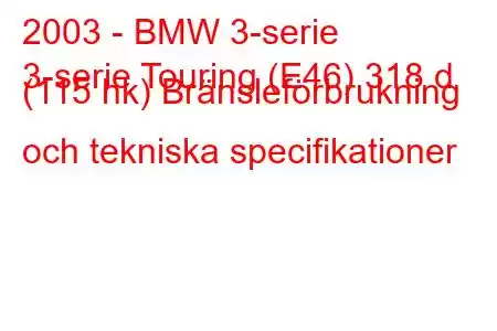 2003 - BMW 3-serie
3-serie Touring (E46) 318 d (115 hk) Bränsleförbrukning och tekniska specifikationer