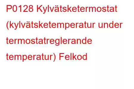 P0128 Kylvätsketermostat (kylvätsketemperatur under termostatreglerande temperatur) Felkod