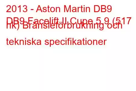 2013 - Aston Martin DB9
DB9 Facelift II Cupe 5.9 (517 hk) Bränsleförbrukning och tekniska specifikationer