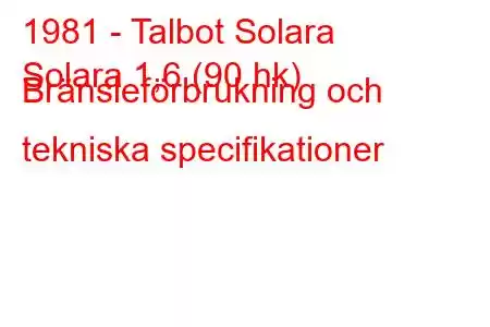 1981 - Talbot Solara
Solara 1,6 (90 hk) Bränsleförbrukning och tekniska specifikationer