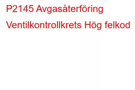 P2145 Avgasåterföring Ventilkontrollkrets Hög felkod