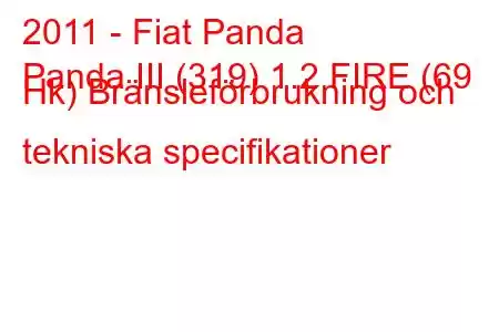 2011 - Fiat Panda
Panda III (319) 1.2 FIRE (69 Hk) Bränsleförbrukning och tekniska specifikationer