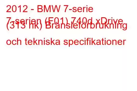 2012 - BMW 7-serie
7-serien (F01) 740d xDrive (313 hk) Bränsleförbrukning och tekniska specifikationer