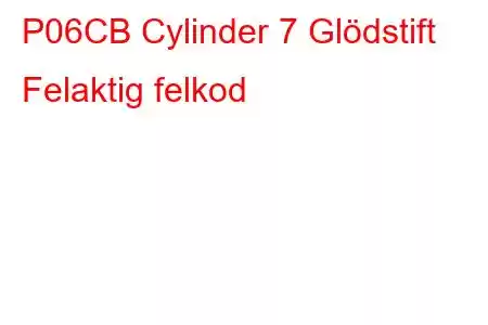 P06CB Cylinder 7 Glödstift Felaktig felkod