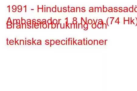 1991 - Hindustans ambassadör
Ambassador 1.8 Nova (74 Hk) Bränsleförbrukning och tekniska specifikationer