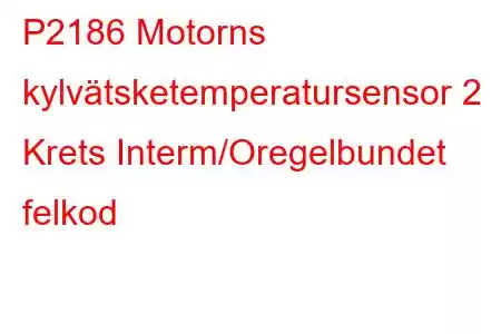 P2186 Motorns kylvätsketemperatursensor 2 Krets Interm/Oregelbundet felkod