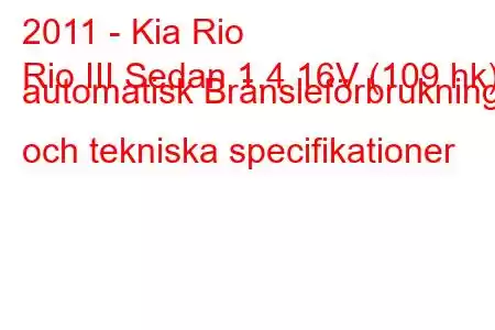 2011 - Kia Rio
Rio III Sedan 1.4 16V (109 hk) automatisk Bränsleförbrukning och tekniska specifikationer