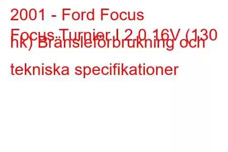 2001 - Ford Focus
Focus Turnier I 2.0 16V (130 hk) Bränsleförbrukning och tekniska specifikationer