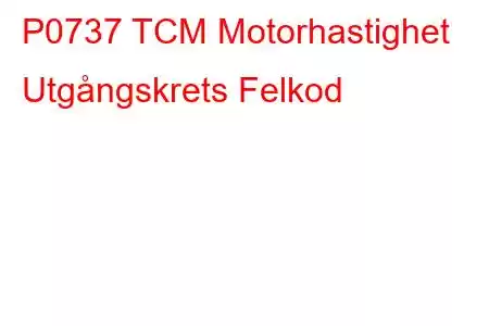 P0737 TCM Motorhastighet Utgångskrets Felkod