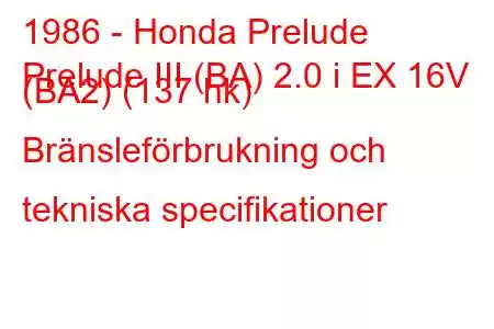 1986 - Honda Prelude
Prelude III (BA) 2.0 i EX 16V (BA2) (137 hk) Bränsleförbrukning och tekniska specifikationer