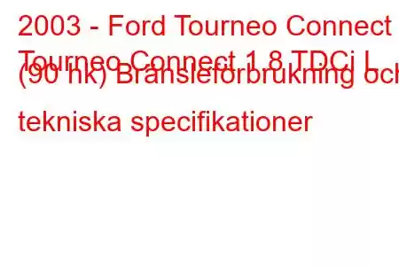 2003 - Ford Tourneo Connect
Tourneo Connect 1.8 TDCi L (90 hk) Bränsleförbrukning och tekniska specifikationer