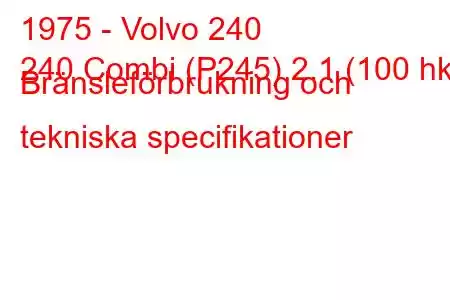 1975 - Volvo 240
240 Combi (P245) 2.1 (100 hk) Bränsleförbrukning och tekniska specifikationer