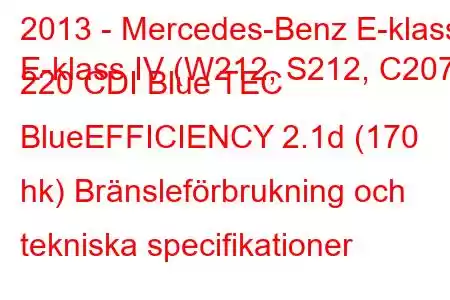 2013 - Mercedes-Benz E-klass
E-klass IV (W212, S212, C207) 220 CDI Blue TEC BlueEFFICIENCY 2.1d (170 hk) Bränsleförbrukning och tekniska specifikationer