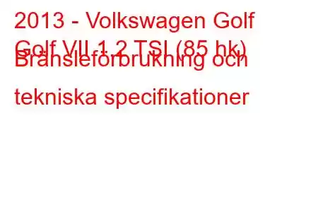 2013 - Volkswagen Golf
Golf VII 1.2 TSI (85 hk) Bränsleförbrukning och tekniska specifikationer