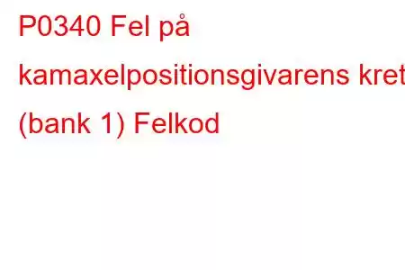 P0340 Fel på kamaxelpositionsgivarens krets (bank 1) Felkod