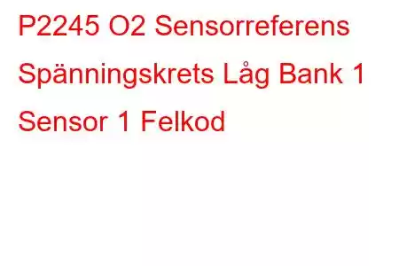 P2245 O2 Sensorreferens Spänningskrets Låg Bank 1 Sensor 1 Felkod