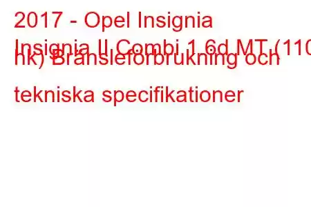 2017 - Opel Insignia
Insignia II Combi 1.6d MT (110 hk) Bränsleförbrukning och tekniska specifikationer