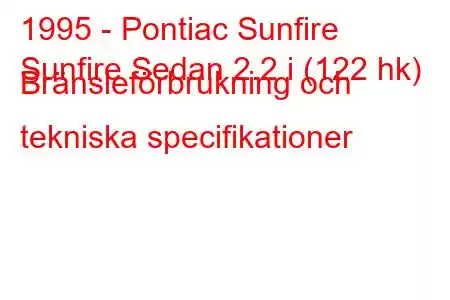 1995 - Pontiac Sunfire
Sunfire Sedan 2.2 i (122 hk) Bränsleförbrukning och tekniska specifikationer