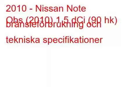 2010 - Nissan Note
Obs (2010) 1,5 dCi (90 hk) bränsleförbrukning och tekniska specifikationer