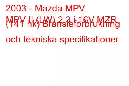 2003 - Mazda MPV
MPV II (LW) 2.3 i 16V MZR (141 hk) Bränsleförbrukning och tekniska specifikationer