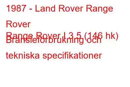 1987 - Land Rover Range Rover
Range Rover I 3.5 (146 hk) Bränsleförbrukning och tekniska specifikationer