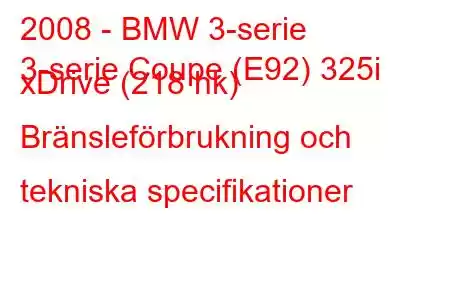 2008 - BMW 3-serie
3-serie Coupe (E92) 325i xDrive (218 hk) Bränsleförbrukning och tekniska specifikationer