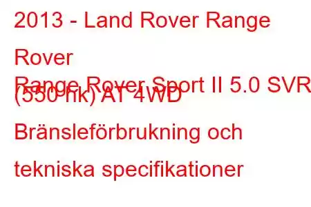 2013 - Land Rover Range Rover
Range Rover Sport II 5.0 SVR (550 hk) AT 4WD Bränsleförbrukning och tekniska specifikationer