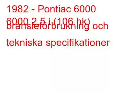 1982 - Pontiac 6000
6000 2,5 i (106 hk) bränsleförbrukning och tekniska specifikationer