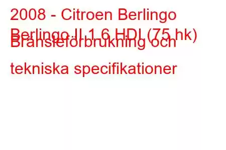 2008 - Citroen Berlingo
Berlingo II 1.6 HDI (75 hk) Bränsleförbrukning och tekniska specifikationer