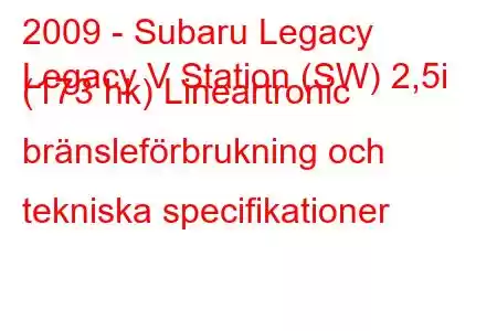 2009 - Subaru Legacy
Legacy V Station (SW) 2,5i (173 hk) Lineartronic bränsleförbrukning och tekniska specifikationer