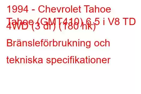 1994 - Chevrolet Tahoe
Tahoe (GMT410) 6.5 i V8 TD 4WD (3 dr) (180 hk) Bränsleförbrukning och tekniska specifikationer