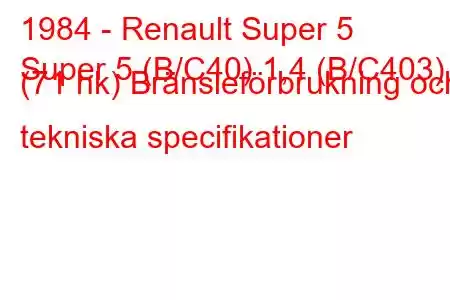 1984 - Renault Super 5
Super 5 (B/C40) 1,4 (B/C403) (71 hk) Bränsleförbrukning och tekniska specifikationer