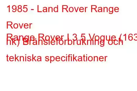 1985 - Land Rover Range Rover
Range Rover I 3.5 Vogue (163 hk) Bränsleförbrukning och tekniska specifikationer