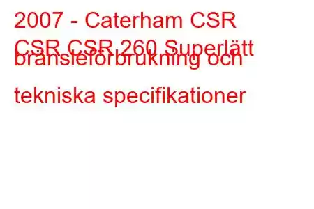 2007 - Caterham CSR
CSR CSR 260 Superlätt bränsleförbrukning och tekniska specifikationer