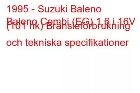 1995 - Suzuki Baleno
Baleno Combi (EG) 1,6 i 16V (101 hk) Bränsleförbrukning och tekniska specifikationer