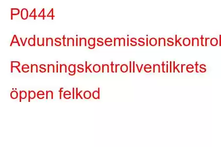 P0444 Avdunstningsemissionskontrollsystem Rensningskontrollventilkrets öppen felkod