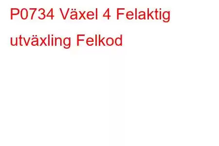 P0734 Växel 4 Felaktig utväxling Felkod