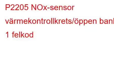 P2205 NOx-sensor värmekontrollkrets/öppen bank 1 felkod