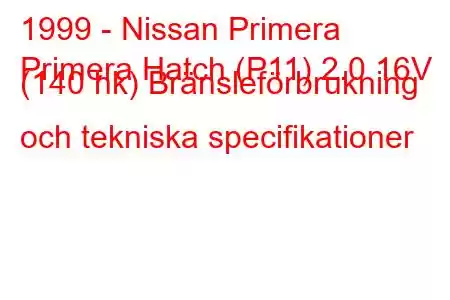 1999 - Nissan Primera
Primera Hatch (P11) 2.0 16V (140 hk) Bränsleförbrukning och tekniska specifikationer