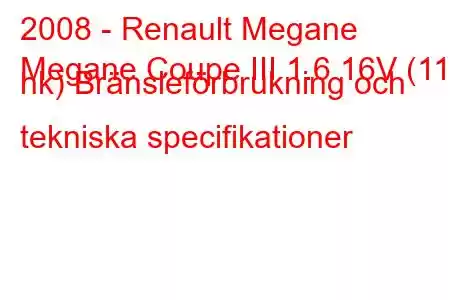 2008 - Renault Megane
Megane Coupe III 1.6 16V (110 hk) Bränsleförbrukning och tekniska specifikationer