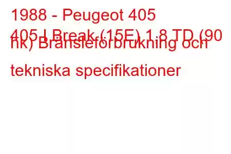 1988 - Peugeot 405
405 I Break (15E) 1,8 TD (90 hk) Bränsleförbrukning och tekniska specifikationer