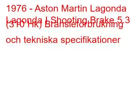 1976 - Aston Martin Lagonda
Lagonda I Shooting Brake 5.3 (310 Hk) Bränsleförbrukning och tekniska specifikationer