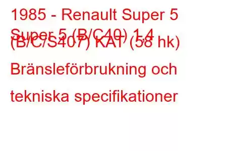 1985 - Renault Super 5
Super 5 (B/C40) 1,4 (B/C/S407) KAT (58 hk) Bränsleförbrukning och tekniska specifikationer