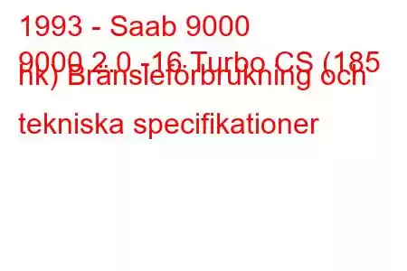 1993 - Saab 9000
9000 2.0 -16 Turbo CS (185 hk) Bränsleförbrukning och tekniska specifikationer