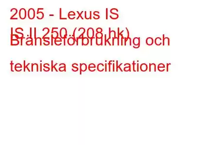 2005 - Lexus IS
IS II 250 (208 hk) Bränsleförbrukning och tekniska specifikationer