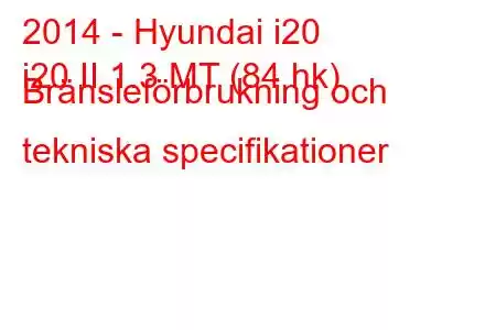 2014 - Hyundai i20
i20 II 1.3 MT (84 hk) Bränsleförbrukning och tekniska specifikationer