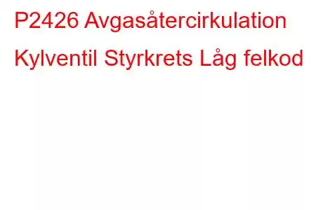 P2426 Avgasåtercirkulation Kylventil Styrkrets Låg felkod