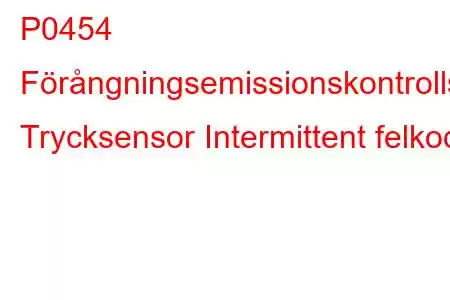 P0454 Förångningsemissionskontrollsystem Trycksensor Intermittent felkod